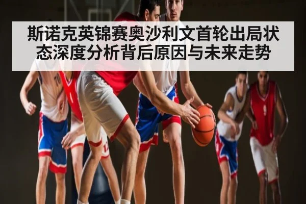 斯诺克英锦赛奥沙利文首轮出局状态深度分析背后原因与未来走势